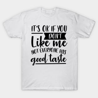 It's Ok If You Don't Like Me Not Everyone Has Good Taste T-Shirt